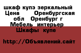 шкаф купэ зеркальный › Цена ­ 1 - Оренбургская обл., Оренбург г. Мебель, интерьер » Шкафы, купе   